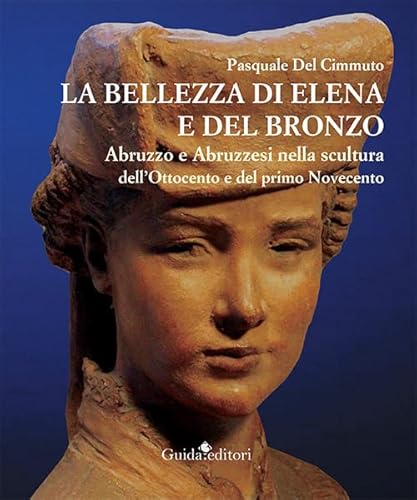 La bellezza di Elena e del bronzo. Abruzzo e abruzzesi nella scultura dell'Ottocento e del primo Novecento