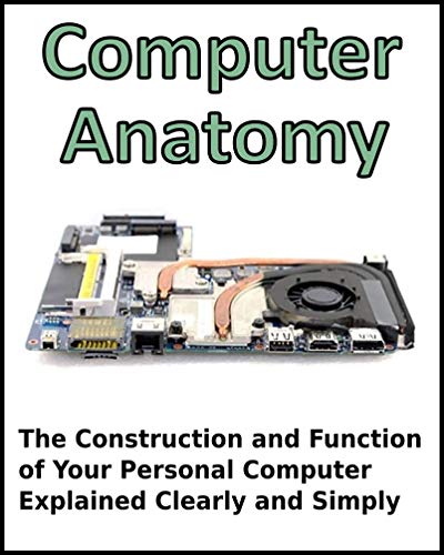 Computer Anatomy: Clear Kindle Guide to Personal Computer Construction and Function