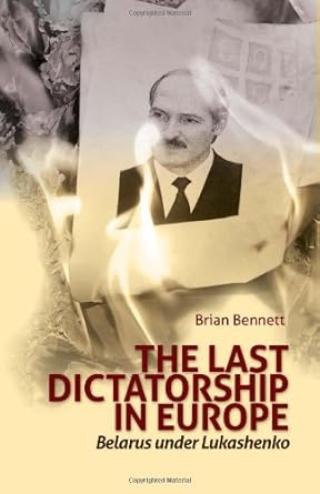 The Last Dictatorship in Europe: Belarus Under Lukashenko (Columbia/Hurst)