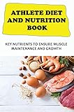 Athlete Diet And Nutrition Book: Key Nutrients To Ensure Muscle Maintenance And Growth (English Edition)