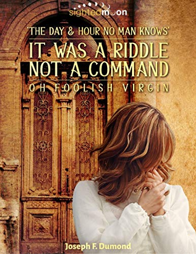 It Was A Riddle Not A Command: The Day and Hour No Man Knows Oh Foolish Virgin