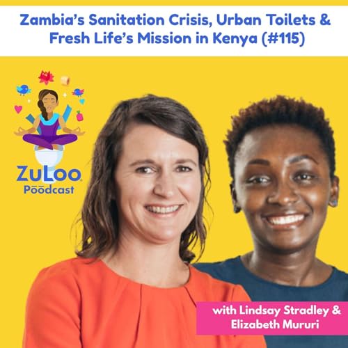 Zambia&rsquo;s Sanitation Crisis, Urban Toilets & Fresh Life&rsquo;s Mission in Kenya | Lindsay Stradley & Elizabeth Mururi (#115)