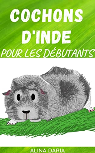 Cochons d'Inde pour les débutants : Soins appropriés pour les cobayes (Série de guides sur les soins, l'habitat et l'alimentation des cochons d'Inde t. 1)