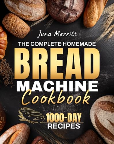 The Complete Homemade Bread Machine Cookbook: Easy, Foolproof, and Flavorful Recipes for Soft, Golden, and Perfectly Baked Loaves | Crafted for Home Bakers Who Love Delicious Bread Every Time