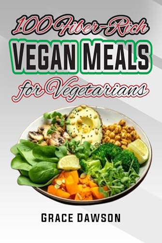 100 Fiber-Rich Vegan Meals for Vegetarians : A Simple Plant-Based Cooking guide with photos
