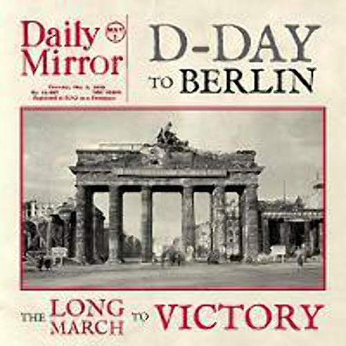 D-Day To Berlin: The Long March To Victory