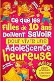 Ce Que les Filles de 10 ans Doivent Savoir Pour Vivre Une Adolescence Heureuse: Comprendre les changements à la puberté, développer la confiance en ...   Cadeau idéal pour une enfant de 10 ans.