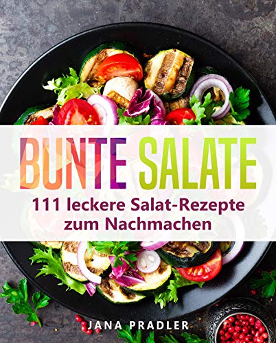 Bunte Salate: 111 leckere Salat-Rezepte zum