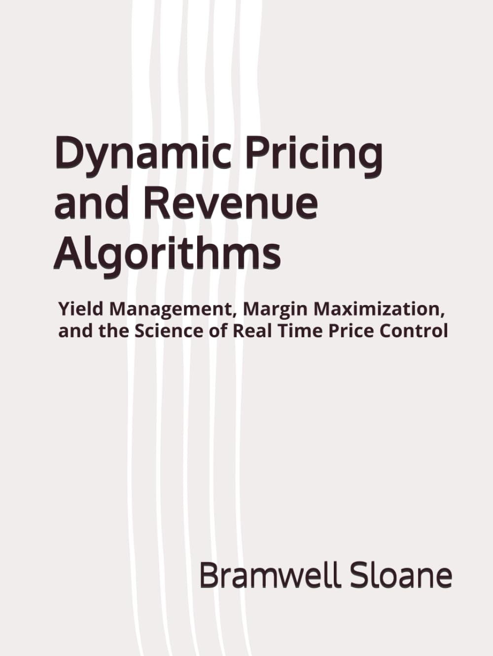 Dynamic Pricing and Revenue Algorithms: Yield Management, Margin Maximization, and the Science of Real Time Price Control