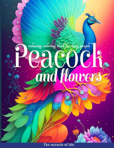 Relaxing Coloring Book For Busy People:: Peacock and Flowers | 104 illustrations Created To Bring Happiness And Joy To Your Life | Art Therapy For The Whole Family | For Stress At Work Or School