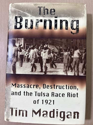 The Burning: Massacre, Destruction, and the Tulsa Race Riot of 1921