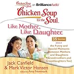 Cover of Chicken Soup for the Soul: Like Mother, Like Daughter - 35 Stories about the Funny and Special Moments Between Mothers and Daughters (Grandmothers and Granddaughters Too)