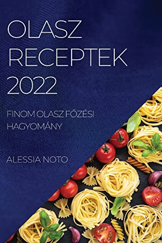 Olasz Receptek 2022: Finom Olasz FŐzési Hagyomány (Hungarian Edition)