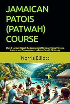 JAMAICAN PATOIS (PATWAH) COURSE: Chat di Langwij (Speak the Language) of Jamaica: Patois Phrases, Culture, and Conversations. Includes Patwah Dictionary