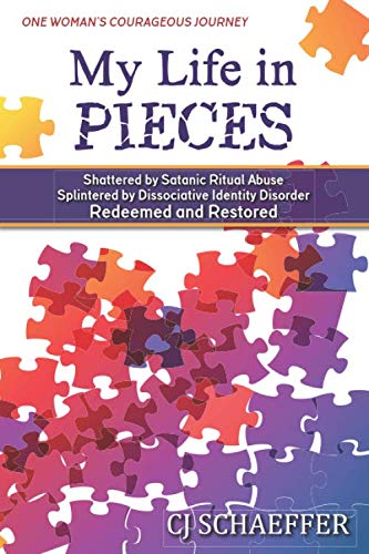 My Life in Pieces: Shattered by Satanic Ritual Abuse, Splintered by Dissociative Identity Disorder, Redeemed and Restored