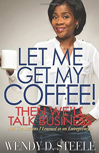 Let Me Get My Coffee! Then We'll Talk Business: And The Lessons I Learned as an Entrepreneur: 1 (Coffee Talk)