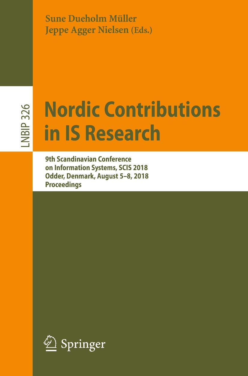 Nordic Contributions in IS Research: 9th Scandinavian Conference on Information Systems, SCIS 2018, Odder, Denmark, August 5–8, 2018, Proceedings ... in Business Information Processing, 326)