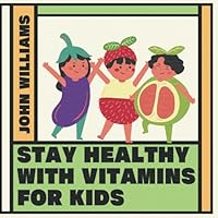 Stay Healthy With Vitamins For Kids: A Friendly Guide For Children Ages 4-8 How To Get Vitamins From Whole Food B0F63FW7M6 Book Cover