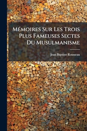 Mémoires Sur Les Trois Plus Fameuses Sectes Du Musulmanisme: Les Wahabis, Les Nosaïris Et Les Ismaélis... (French Edition)