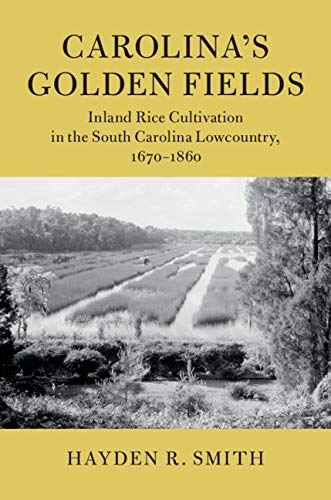 Carolina's Golden Fields: Inland Rice Cultivation in the South Carolina Lowcountry, 1670–1860 (Cambridge Studies on the American South)