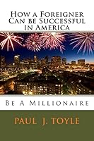 How a Foreigner Can Be Successful in America: Be a Millionaire 1511422831 Book Cover
