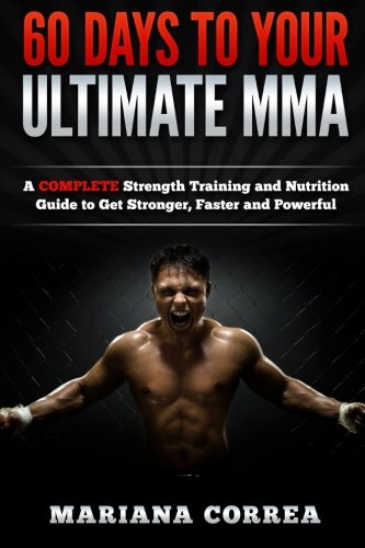 60 DAYS To YOUR ULTIMATE MMA: A COMPLETE Strength Training and Nutrition Guide to Get Stronger, Faster and Powerful