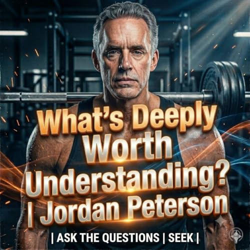 What&rsquo;s Deeply Worth Understanding? | Jordan Peterson