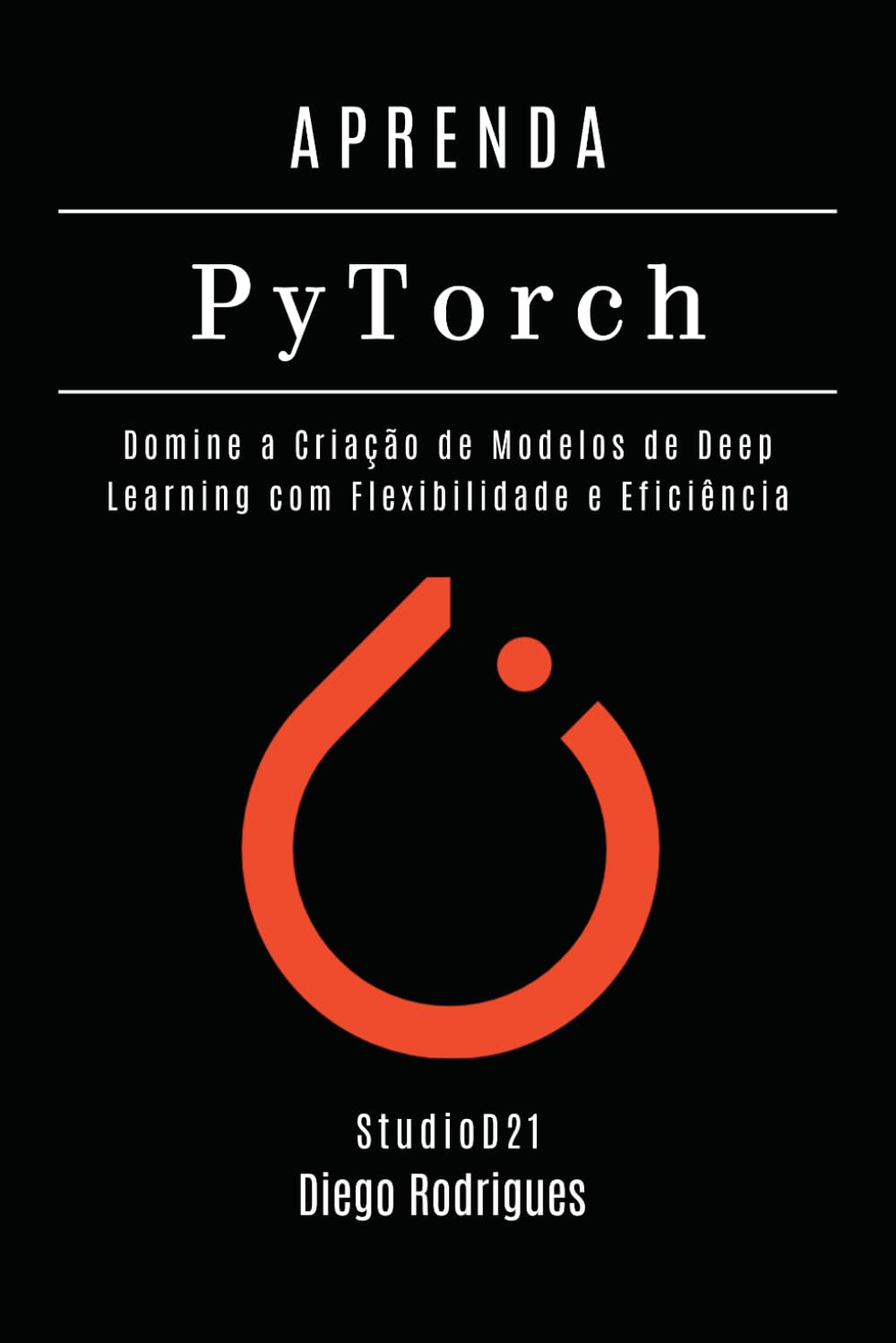 APRENDA PYTORCH - Edição 2026: Domine a Criação de Modelos de Deep Learning com Flexibilidade e Eficiência (FRAMEWORKS IA & Machine Learning Brasil)