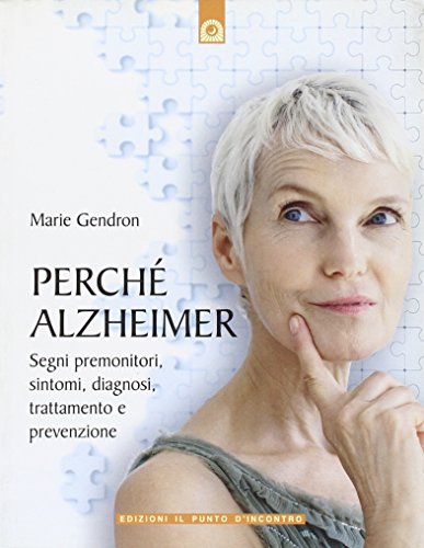 Perché Alzheimer. Segni Premonitori, Sintomi, Diagnosi, Trattamento E Prevenzione