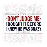 Don't Judge Me I Bought it Before I Knew He was Crazy | Bumper Sticker or Car Magnet | Economy Against Fascism Waterproof Vinyl Sticker for Cars [7.5x3.75]