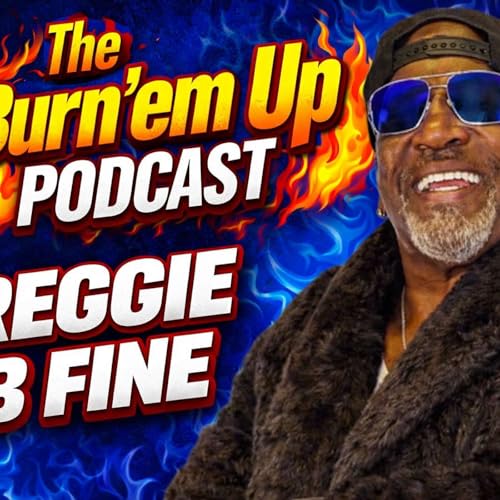 Reggie B Fine on The Burn'em Up Podcast
