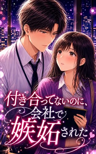 付き合ってないのに、会社で嫉妬された 付き合ってないのに、先輩が甘すぎる