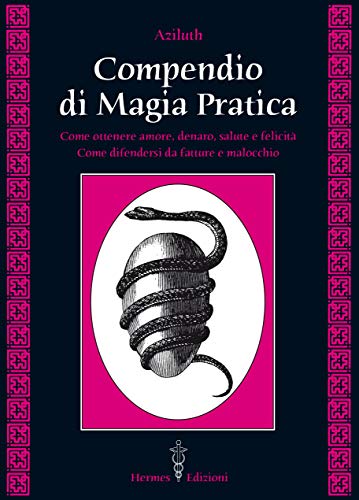 Compendio di magia pratica. Come ottenere amore, denaro, salute e felicità. Come difendersi da fatture e malocchio
