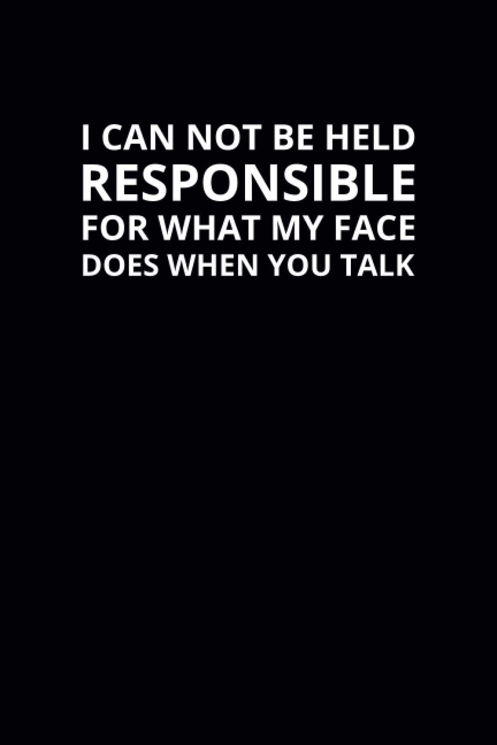 I Can Not Be Held Responsible for What My Face Does When You Talk: 6x9 Lined Funny Work Notebook, 108 Page Office Gag Gift For Adults | Secret Santa ... & Coworker White Elephant Gift Idea