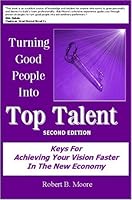 Turning Good People Into Top Talent: Keys for Achieving Your Vision Faster in the New Economy 0975562312 Book Cover