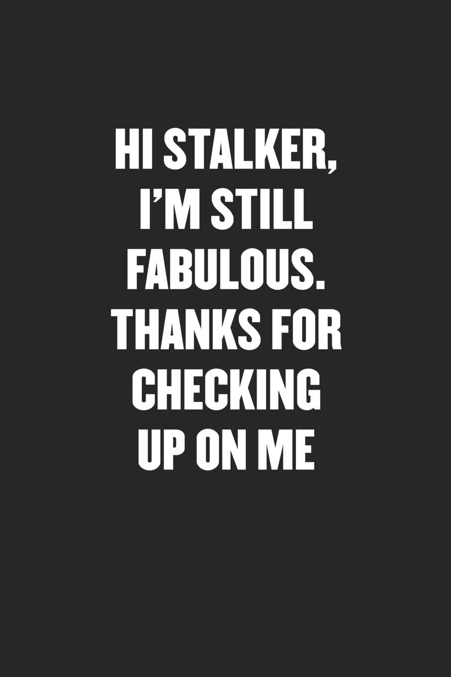 HI STALKER, I'M STILL FABULOUS. THANKS FOR CHECKING UP ON ME: Sarcastic Black Blank Lined Coworker Journal - Funny Gift Friend Notebook