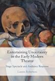 Entertaining Uncertainty in the Early Modern Theater: Stage Spectacle and Audience Response