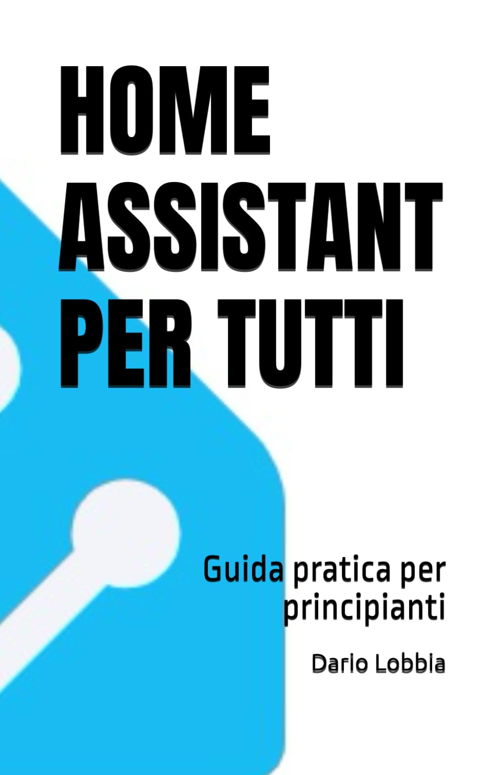 HOME ASSISTANT PER TUTTI: Guida pratica per principianti: 1