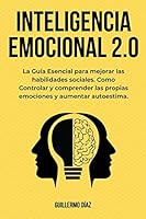 Inteligencia Emocional 2.0: La Guía Esencial para mejorar las habilidades sociales. Como Controlar y comprender las propias emociones y aumentar a B0BRMK112C Book Cover