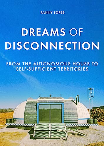 Dreams of disconnection: From the autonomous house to self-sufficient territories (Manchester University Press) (English Edition)