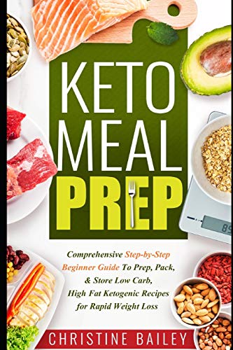 Keto Meal Prep: Comprehensive Step-by-Step Beginner Guide to Prep, Pack, & Store Low -Carb, High -Fat Ketogenic Recipes for Rapid Weight Loss