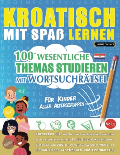 KROATISCH MIT SPAß LERNEN - FÜR KINDER: ALLER ALTERSGRUPPEN – 100 WESENTLICHE THEMAS STUDIEREN MIT WORTSUCHRÄTSEL - VOL.1: Entdecken Sie, wie Sie Ihre Fremdsprachenkenntnisse aktiv verbessern können!