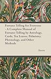 Fortune Telling for Everyone - A Complete Manual of Fortune-Telling by Astrology, Cards, Tea Leaves, Palmistry, Phrenology, and Other Methods
