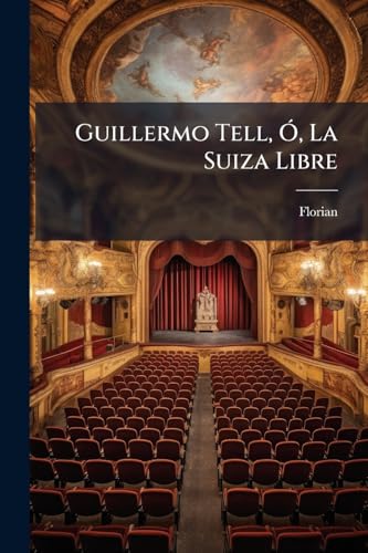 Guillermo Tell, Ó, La Suiza Libre (Spanish Edition)