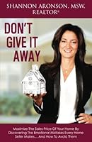 Don't Give It Away: Maximize The Sales Price Of Your Home By Discovering The Emotional Mistakes Every Home Seller Makes… And How To Avoid Them 0578195437 Book Cover