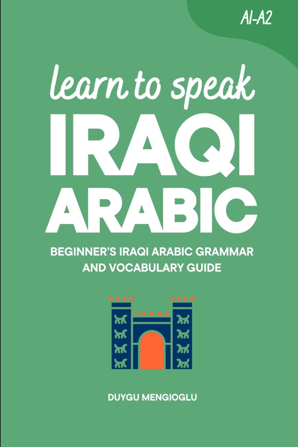 Learn to Speak Iraqi Arabic: Beginner’s Iraqi Arabic Grammar and Vocabulary Guide (Learn Iraqi Arabic)