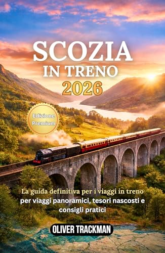 Scozia in treno 2026: La guida completa ai viaggi panoramici in treno per le Highlands, Edimburgo, Glasgow e percorsi nascosti: percorsi, pass,mappe, consigli finanziari e segreti per esplorare la Sc