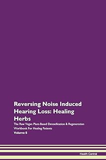 Reversing Noise Induced Hearing Loss: Healing Herbs The Raw Vegan Plant-Based Detoxification & Regeneration Workbook for Healing Patients. Volume 8