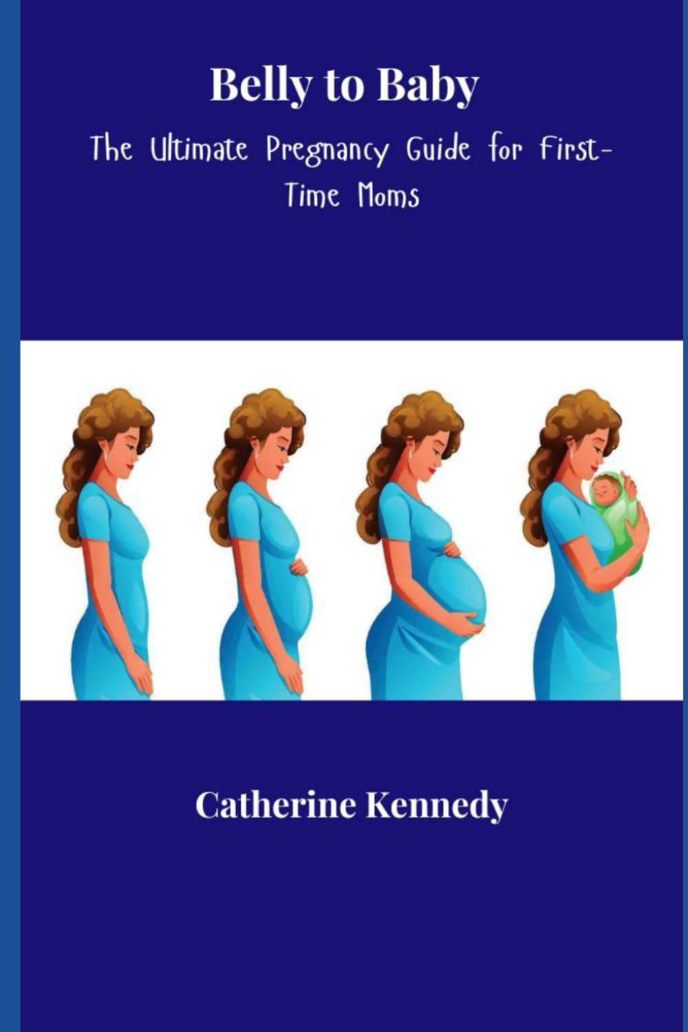 Belly to Baby: The Ultimate Pregnancy Guide for First-Time Moms