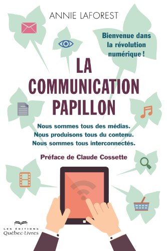 La communication papillon: Nous sommes tous des médias. Nous produisons tous du contenu. Nous sommes tous interconnectés. Bienvenue dans la révolution numérique! (French Edition)